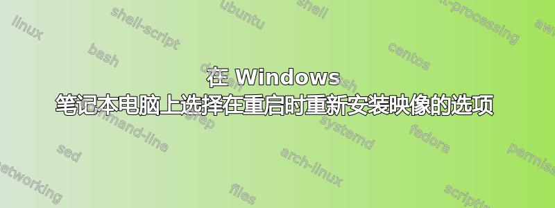 在 Windows 笔记本电脑上选择在重启时重新安装映像的选项