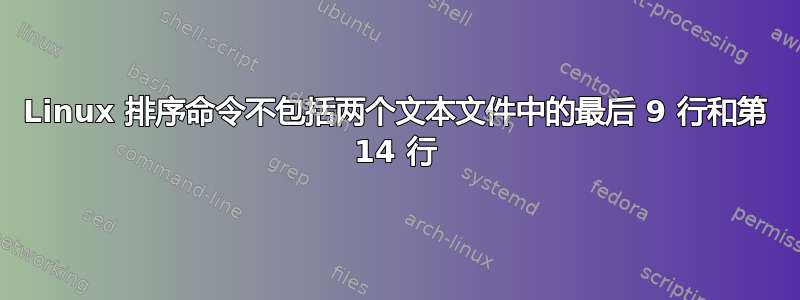 Linux 排序命令不包括两个文本文件中的最后 9 行和第 14 行