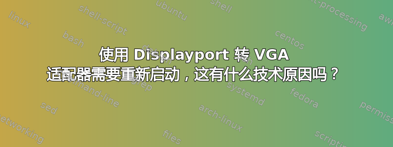 使用 Displayport 转 VGA 适配器需要重新启动，这有什么技术原因吗？