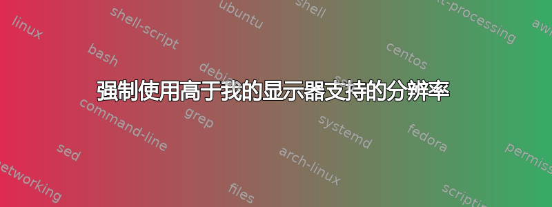 强制使用高于我的显示器支持的分辨率