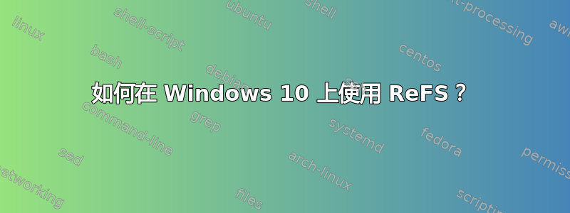 如何在 Windows 10 上使用 ReFS？