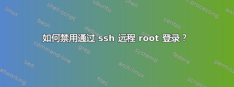 如何禁用通过 ssh 远程 root 登录？