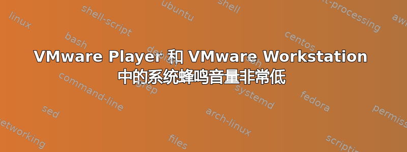 VMware Player 和 VMware Workstation 中的系统蜂鸣音量非常低