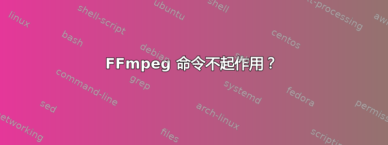 FFmpeg 命令不起作用？