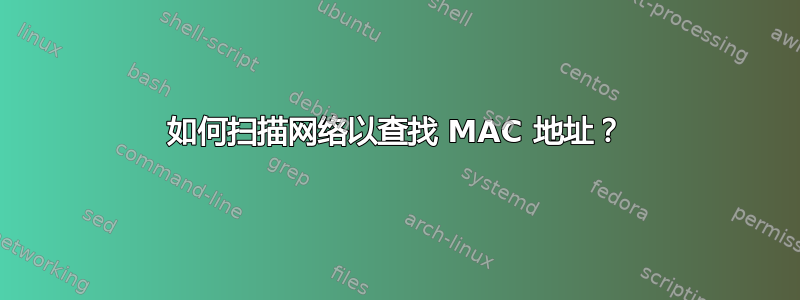 如何扫描网络以查找 MAC 地址？