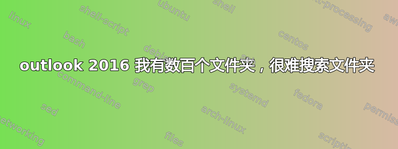 outlook 2016 我有数百个文件夹，很难搜索文件夹