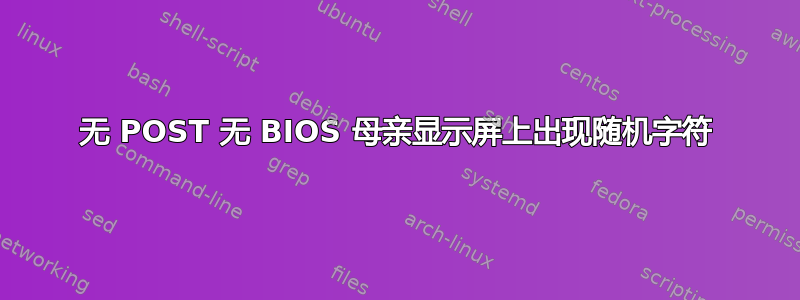 无 POST 无 BIOS 母亲显示屏上出现随机字符