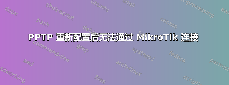 PPTP 重新配置后无法通过 MikroTik 连接