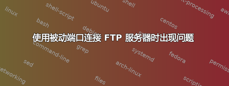 使用被动端口连接 FTP 服务器时出现问题