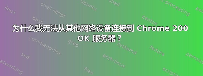 为什么我无法从其他网络设备连接到 Chrome 200 OK 服务器？