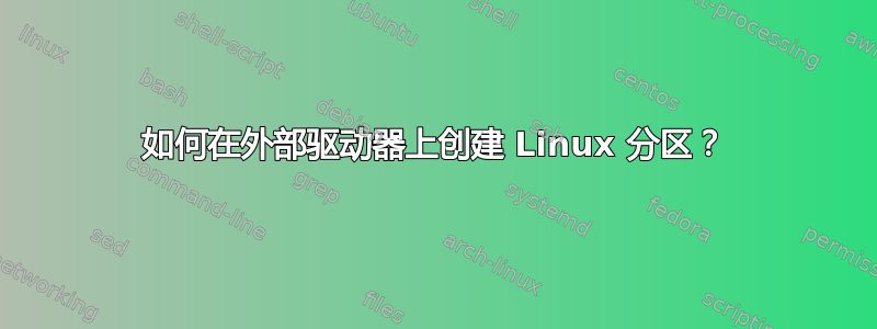 如何在外部驱动器上创建 Linux 分区？