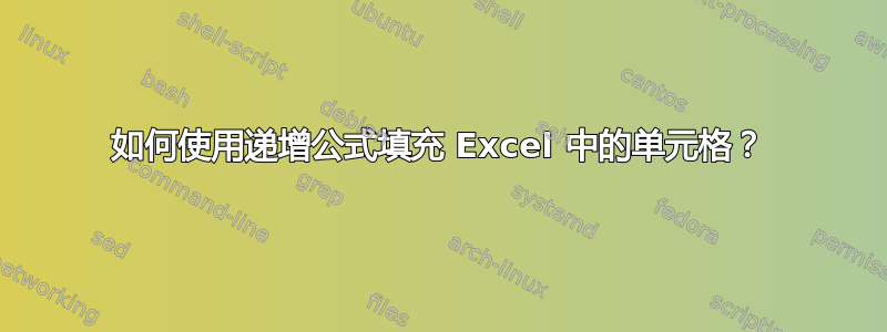 如何使用递增公式填充 Excel 中的单元格？