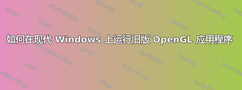 如何在现代 Windows 上运行旧版 OpenGL 应用程序