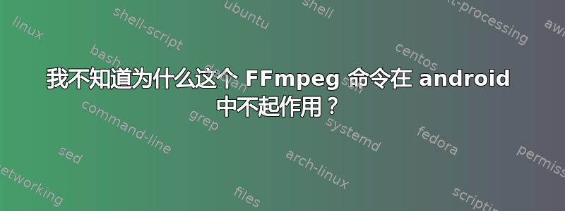 我不知道为什么这个 FFmpeg 命令在 android 中不起作用？