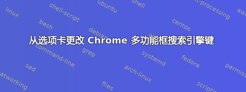 从选项卡更改 Chrome 多功能框搜索引擎键