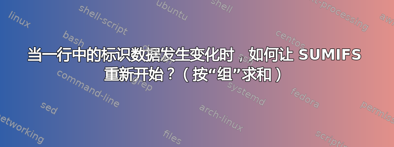 当一行中的标识数据发生变化时，如何让 SUMIFS 重新开始？（按“组”求和）