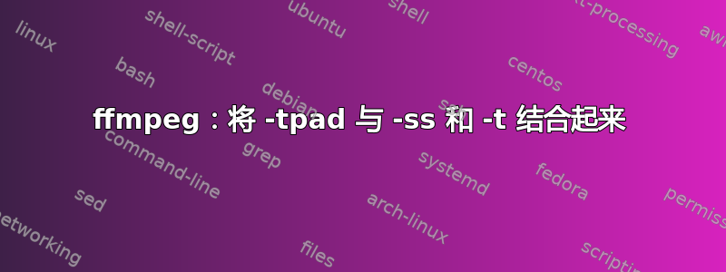 ffmpeg：将 -tpad 与 -ss 和 -t 结合起来