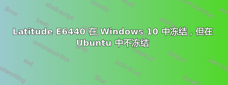 Latitude E6440 在 Windows 10 中冻结，但在 Ubuntu 中不冻结