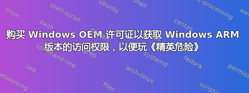 购买 Windows OEM 许可证以获取 Windows ARM 版本的访问权限，以便玩《精英危险》