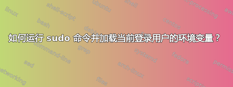 如何运行 sudo 命令并加载当前登录用户的环境变量？