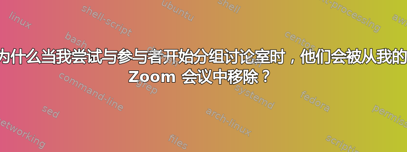 为什么当我尝试与参与者开始分组讨论室时，他们会被从我的 Zoom 会议中移除？