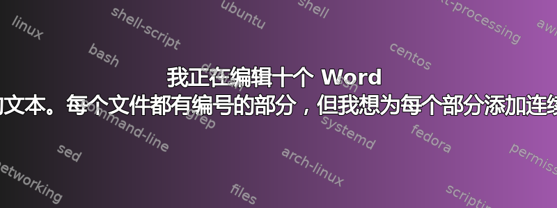 我正在编辑十个 Word 文件中的文本。每个文件都有编号的部分，但我想为每个部分添加连续的数字