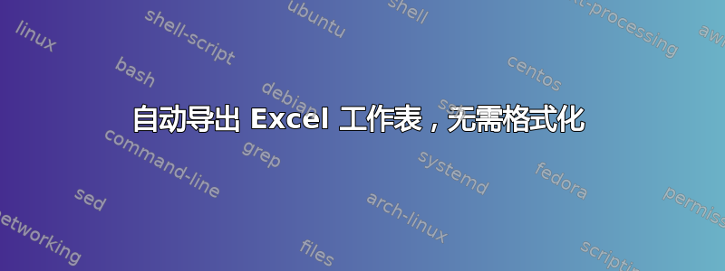 自动导出 Excel 工作表，无需格式化