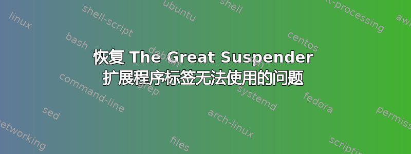 恢复 The Great Suspender 扩展程序标签无法使用的问题