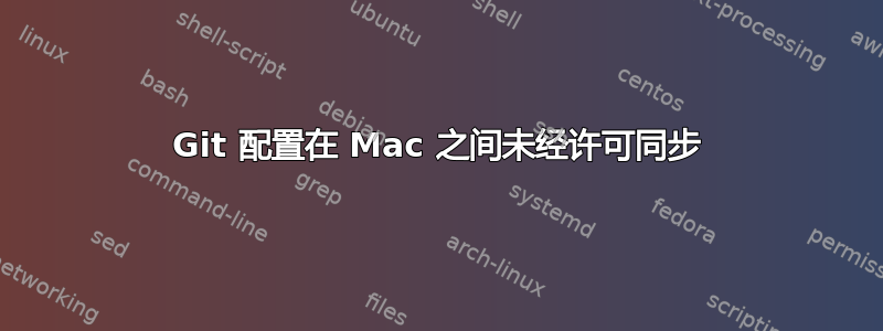 Git 配置在 Mac 之间未经许可同步