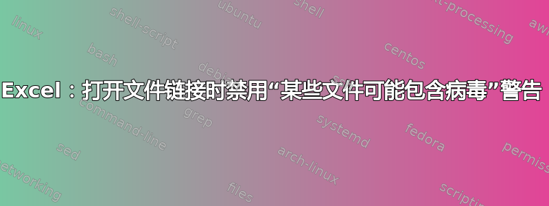 Excel：打开文件链接时禁用“某些文件可能包含病毒”警告