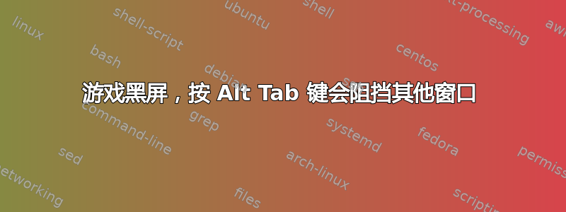 游戏黑屏，按 Alt Tab 键会阻挡其他窗口