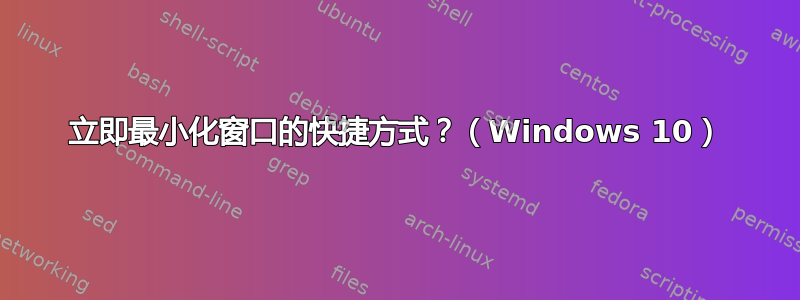 立即最小化窗口的快捷方式？（Windows 10）