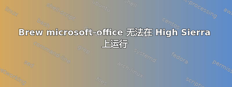 Brew microsoft-office 无法在 High Sierra 上运行