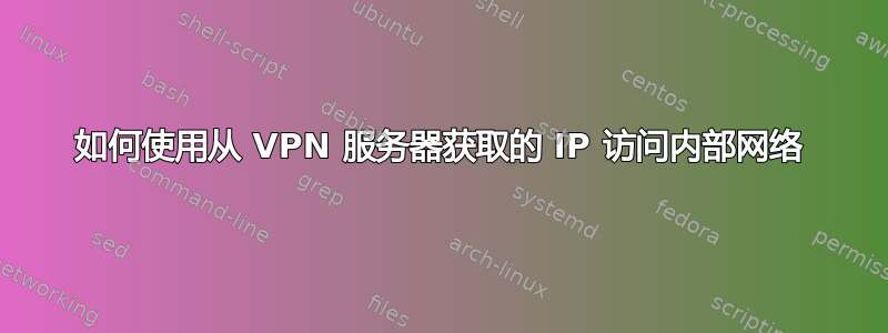 如何使用从 VPN 服务器获取的 IP 访问内部网络