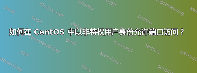 如何在 CentOS 中以非特权用户身份允许端口访问？