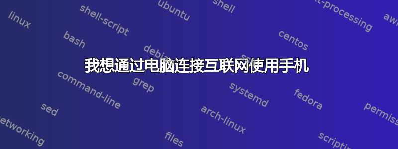 我想通过电脑连接互联网使用手机