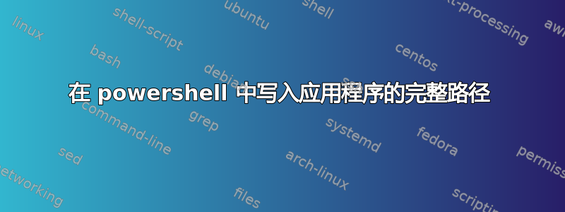 在 powershell 中写入应用程序的完整路径