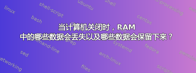 当计算机关闭时，RAM 中的哪些数据会丢失以及哪些数据会保留下来？