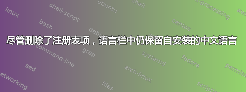 尽管删除了注册表项，语言栏中仍保留自安装的中文语言