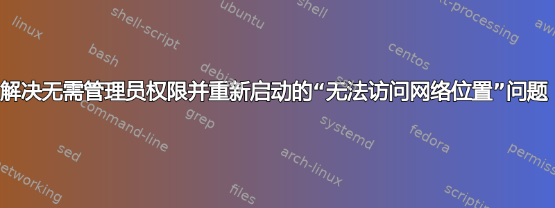 解决无需管理员权限并重新启动的“无法访问网络位置”问题