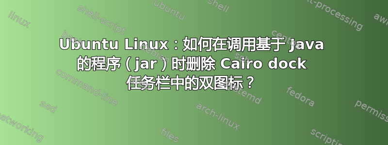 Ubuntu Linux：如何在调用基于 Java 的程序（jar）时删除 Cairo dock 任务栏中的双图标？