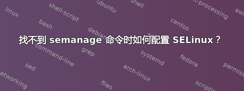 找不到 semanage 命令时如何配置 SELinux？