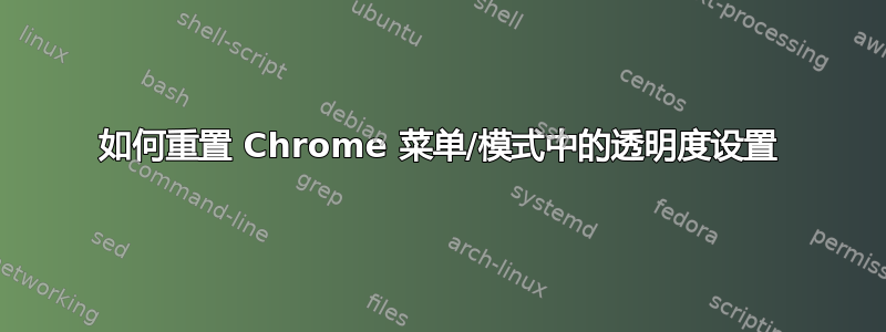 如何重置 Chrome 菜单/模式中的透明度设置