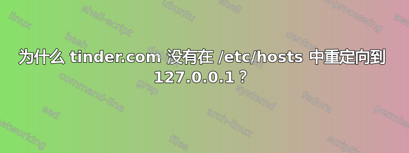 为什么 tinder.com 没有在 /etc/hosts 中重定向到 127.0.0.1？