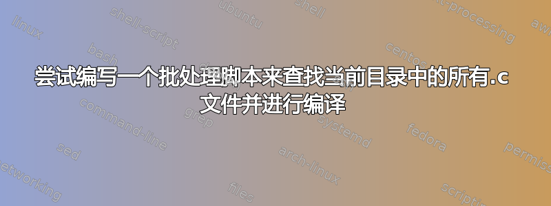 尝试编写一个批处理脚本来查找当前目录中的所有.c 文件并进行编译