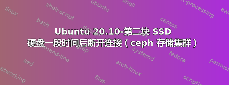 Ubuntu 20.10-第二块 SSD 硬盘一段时间后断开连接（ceph 存储集群）