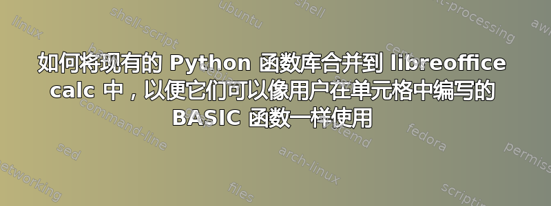 如何将现有的 Python 函数库合并到 libreoffice calc 中，以便它们可以像用户在单元格中编写的 BASIC 函数一样使用