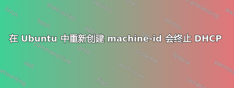 在 Ubuntu 中重新创建 machine-id 会终止 DHCP