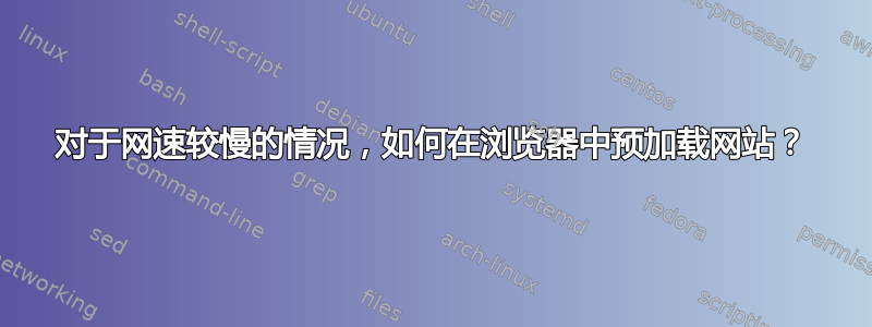 对于网速较慢的情况，如何在浏览器中预加载网站？