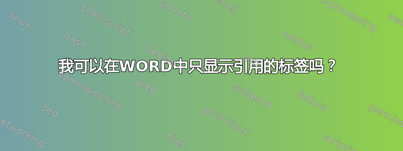 我可以在WORD中只显示引用的标签吗？